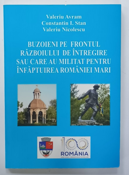 BUZOIENI PE FRONTUL RAZBOIULUI DE INTREGIRE SAU CARE AU MILITAT PENTRU INFAPTUIREA ROMANIEI MARI de VALERIU AVRAM ...VALERIU NICOLESCU , 2018 , DEDICATIE *