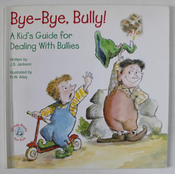 BYE- BYE , BULLY ! A KID'S GUIDE FOR DEALING WITH BULLIES  , by J.S. JACKSON  , illustrated by  R.W. ALLEY , 2003