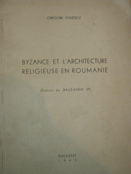 BYZANCE ET L'ARHITECTURE RELIGIEUSE EN ROUMANIE de GRIGORE IONESCU, BUC. 1944