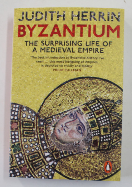 BYZANTIUM - THE SURPRISING LIFE OF A MEDIEVAL EMPIRE by JUDITH HERRIN , 2008