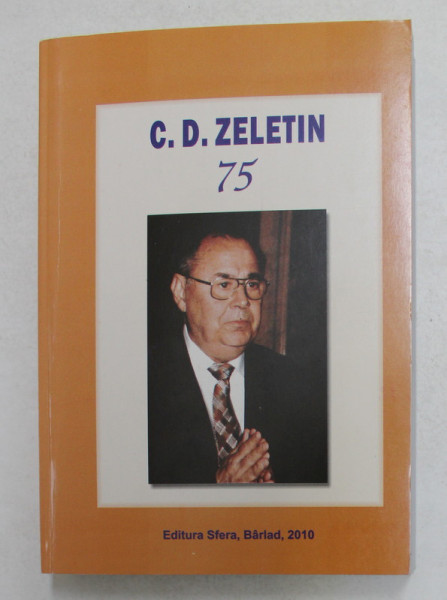 C. D. ZELETIN , 75 , OMAGIUL ACADEMIEI BARLADENE , PRESEDINTELUI EI DE ONOARE , editie alcatuita de ELENA MONU , 2010 *DEDICATIE