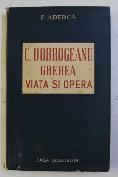.C. DOBROGEANU GHEREA - VIATA SI OPERA de F. ADERCA , 1947