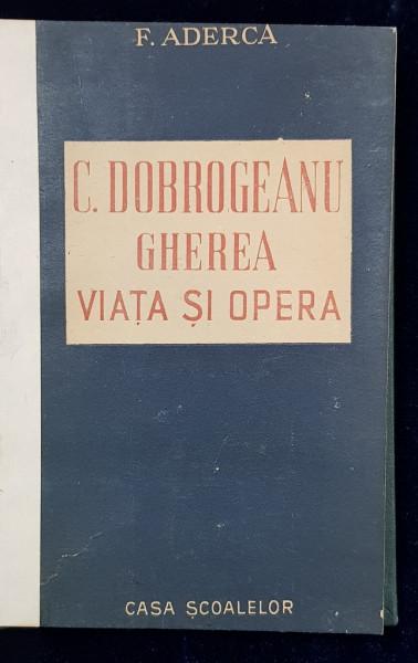 C. DOBROGEANU GHEREA, VIATA SI OPERA de F. ADERCA - BUCURESTI, 1947 *DEDICATIE