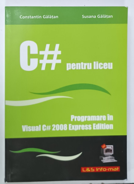 C# PENTRU LICEU , PROGRAMARE IN VISUAL C# 2008 , EXPRES EDITION de CONSTANTIN  GALATAN si SUSANA  GALATAN , 2008