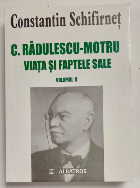 C. RADULESCU - MOTRU , VIATA SI FAPTELE SALE de CONSTANTIN SCHIFRINET , VOLUMUL II , 2004