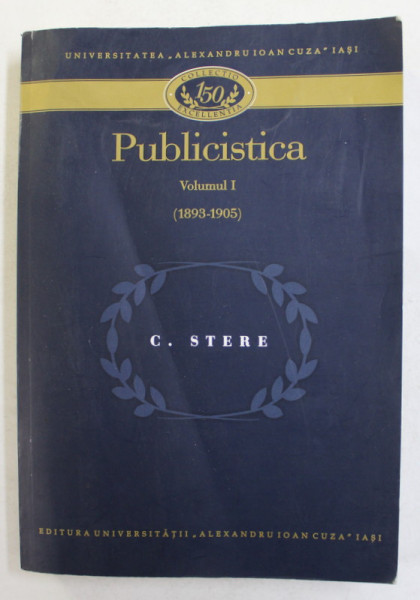 C. STERE - PUBLICISTICA , VOLUMUL I - 1893  - 1905 , APARUTA 2010