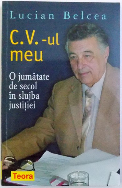 C. V. - UL MEU , O JUMATATE DE SECOL IN SLUJBA JUSTITIEI  de LUCIAN BELCEA , 2008 ,
