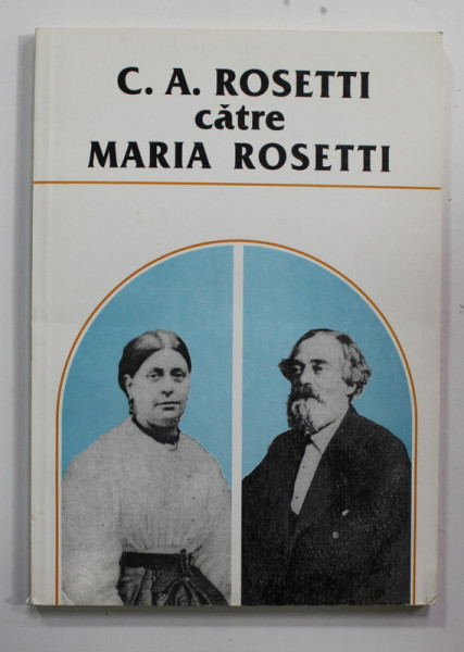 C.A. ROSETTI CATRE MARIA ROSETTI , CORESPONDENTA , VOLUMUL II - ( 1871- 1876) editie de MARIN BUCUR si  NEONILA  ONOFREI , DOCUMENTE LITERARE , 1998