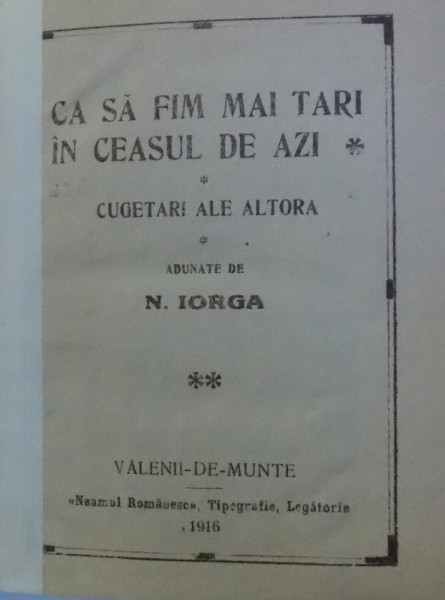 CA SA FIM MAI TARI IN CEASUL DE  AZI  - CUGETARI ALE ALTORA adunate de N. IORGA , 1916