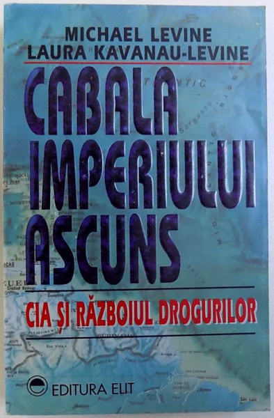 CABALA IMPERIULUI ASCUNS -  CIA SI RAZBOIUL DROGURILOR de MICHELLEVINE si LAURA KAVANAU  - LEVINE , 1993