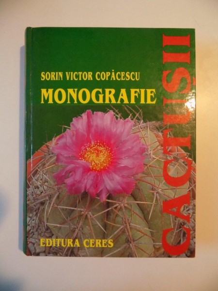 CACTUSII MONOGRAFIE de SORIN VICTOR COPACESCU , BUCURESTI 2001