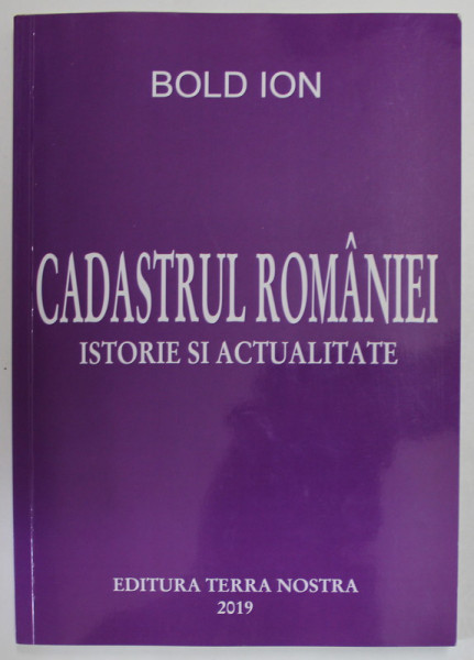 CADASTRUL ROMANIEI  , ISTORIE SI ACTUALITATE de BOLD ION , 2019 , DEDICATIE *