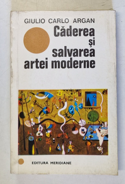 CADEREA SI SALVAREA ARTEI MODERNE- GIULIO CARLO ARGAN, BUC. 1970