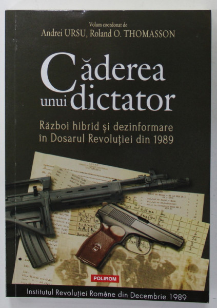 CADEREA UNUI DICTATOR , RAZBOI HIBRID SI DEZINFOMARE IN DOSARUL REVOLUTIEI  DIN 1989 , volum coordonat de ANDREI URSU si ROLAND O. THOMASSON , 2022