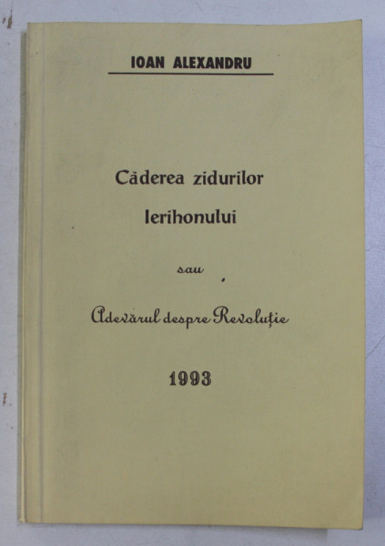 CADEREA ZIDURILOR IERIHONULUI SAU ADEVARUL DESPRE REVOLUTIE de IOAN ALEXANDRU , 1993
