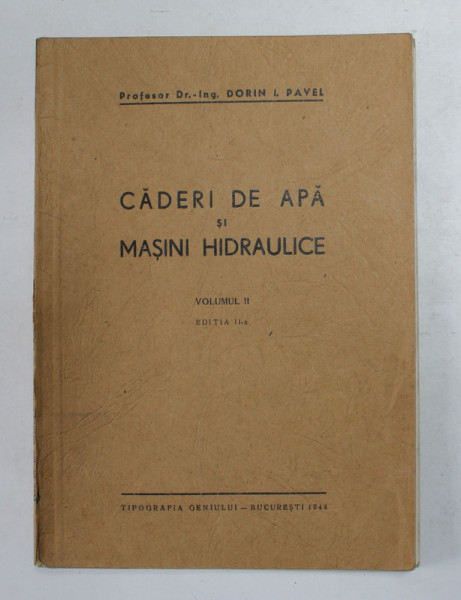 CADERI DE APA SI MASINI HIDRAULICE- CURSURI PREDATE LA FACULTATEA DE CONSTRUCTII SI ..ELECTRO MECANICA de DORIN I. PAVEL , VOLUMUL II , 1944