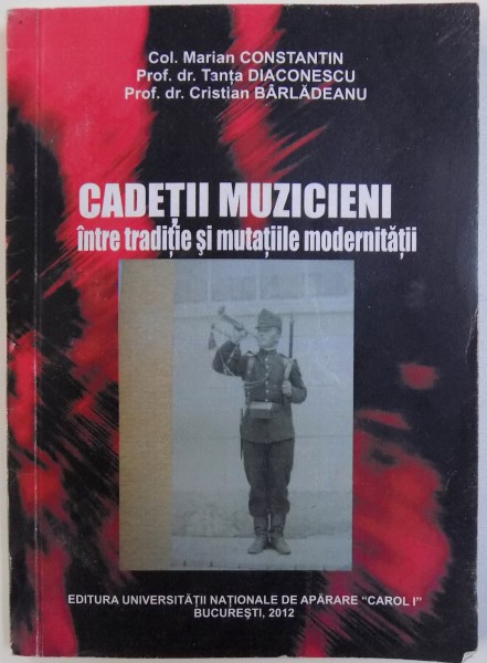 CADETII MUZICIENI  INTRE TRADITIE SI MODERNITATE de MARIAN CONSTANTIN ...CRISTIAN BARLADEANU , 2012