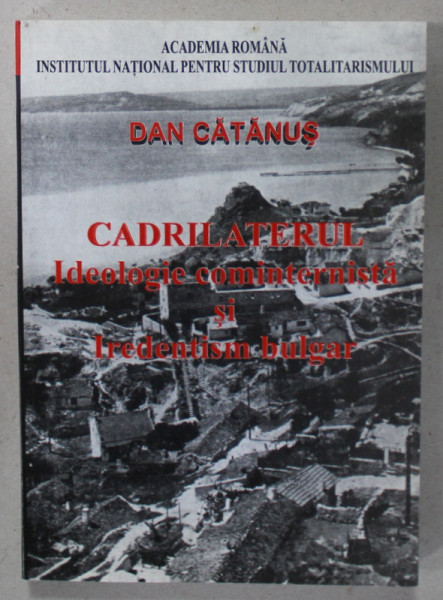 CADRILATERUL , IDEOLOGIE COMINTERNISTA SI IREDENTISM BULGAR de DAN CATANUS , 2001 , DEDICATIE *