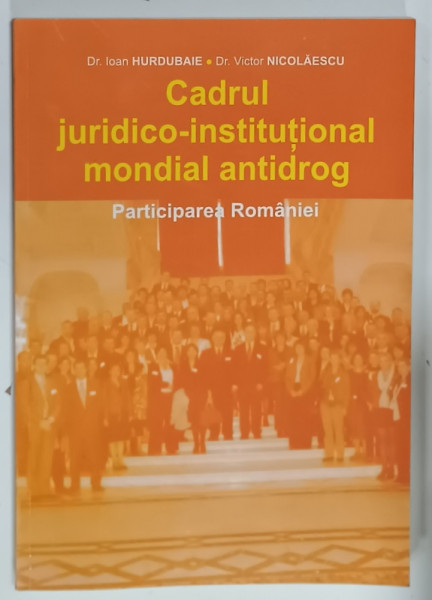 CADRUL JURIDICO - INSTITUTIONAL MONDIAL ANTIDROG , PARTICIPAREA ROMANIEI  de Dr. IOAN  HURDUBAIE si Dr. VICTOR  NICOLAESCU , 2008, DEDICATIE *