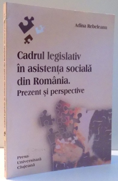 CADRUL LEGISLATIV IN ASISTENTA SOCIALA DIN ROMANIA de ADINA REBELEANU , 2011