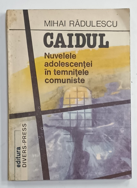 CAIDUL , NUVELELE ADOLESCENTEI IN TEMNITELE COMUNISTE de MIHAI RADULESCU , 1992