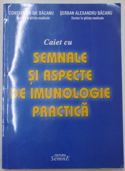 CAIET CU SEMNALE SI ASPECTE DE IMUNOLOGIE PRACTICA de CONSTANTIN GH.BACANU si SERBAN ALEXANDRU BACANU , 2007