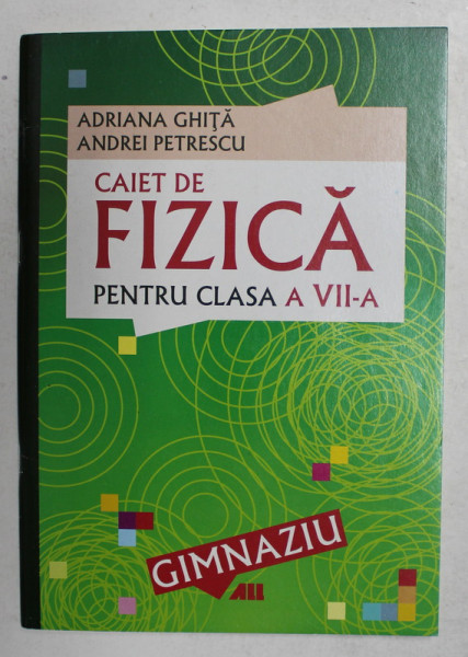 CAIET DE FIZICA PENTRU CLASA A VII -A de ADRIANA GHITA si ANDREI PETRESCU , 2006
