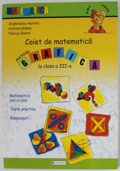 CAIET DE MATEMATICA , METODA GRAFICA LA CLASA A - III -A , CAIET DE PROBLEME CARE SE REZOLVA PRIN METODA GRAFICA de ARGHIRESCU AURELIA ....FLORICA  SOARE , 2008