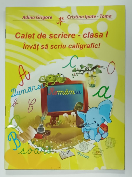 CAIET DE SCRIERE , CLASA I , INVAT SA SCRIU CALIGRAFIC ! de ADINA GRIGORE si CRISTINA IPATE - TOMA , 2014