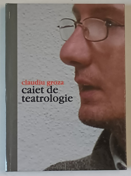 CAIET DE TEATROLOGIE de CLAUDIU GROZA , MESERIA DE TEATROLOG , II , 2005
