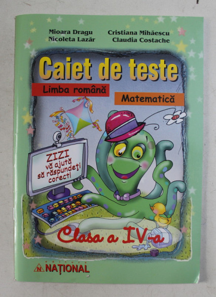 CAIET DE TESTE LIMBA ROMANA , MATEMATICA CLASA A a IV-a de MIOARA DRAGU , NICOLETA LAZAR , CRISTIANA MIHAESCU , CLAUDIA COSTACHE , 2008