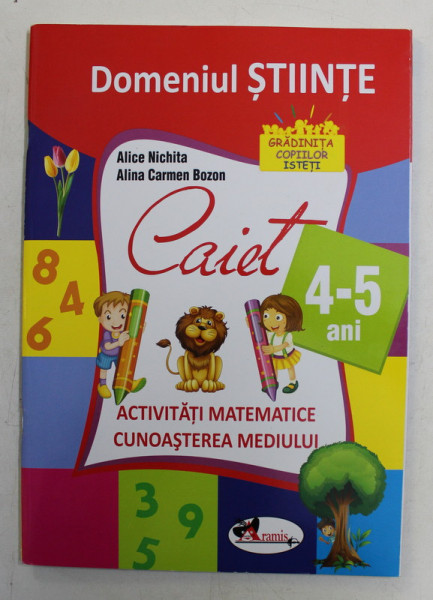 CAIET DOMENIUL STIINTE , ACTIVITATI MATEMATICE , CUNOASTEREA MEDIULUI , 4 - 5 ANI , de ALICE NICHITA si ALINA CARMEN BOZON , 2016
