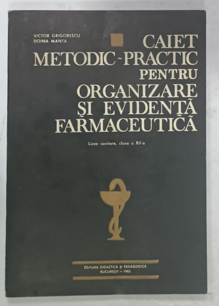 CAIET METODIC - PRACTIC PENTRU ORGANIZARE SI EVIDENTA FARMACEUTICA ,  MANUAL PENTRU LICEE SANITARE , CLASA  A XI -A de VICTOR GEORGESCU si DOINA MANTA , 1983