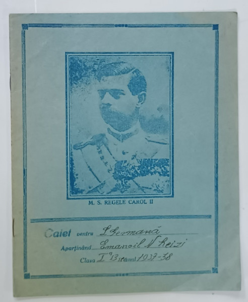 CAIET PENTRU LIMBA GERMANA , APARTINAND ELEVULUI EMANOIL N. HEIZI , CLASA I , 1937 -1938, CU PORTETUL REGELUI CAROL II