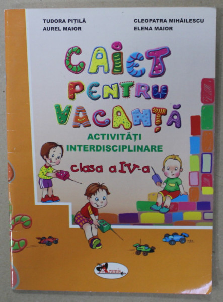 CAIET PENTRU VACANTA , ACTIVITATI INTERDISCIPLINARE , CLASA A - IV -A de TUDORA PITILA....ELENA MAIOR , 2008