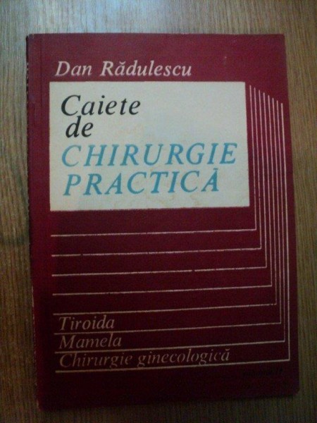 CAIETE DE CHIRURGIE PRACTICA VOL. II TIROIDA , MAMELA , CHIRURGIE GINECOLOGICA de DAN RADULESCU , Bucuresti 1986