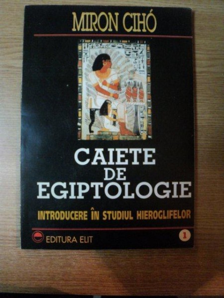 CAIETE DE EGIPTOLOGIE . INTRODUCERE IN STUDIUL HIEROGLIFELOR de MIRON CIHO