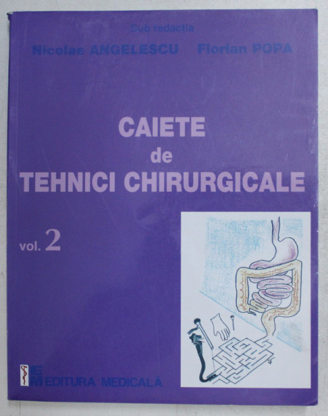 CAIETE DE TEHNICI CHIRUGICALE , VOLUMUL II de NICOLAE ANGELESCU si FLORIAN POPA , 2010