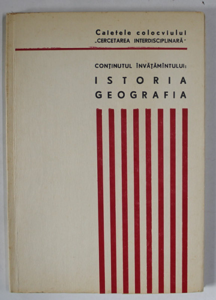 CAIETELE COLOCVIULUI , CERCETAREA INTERDISCIPLINARA , CONTINUTUL INVATAMINTULUI : ISTORIA - GEOGRAFIA , 1972