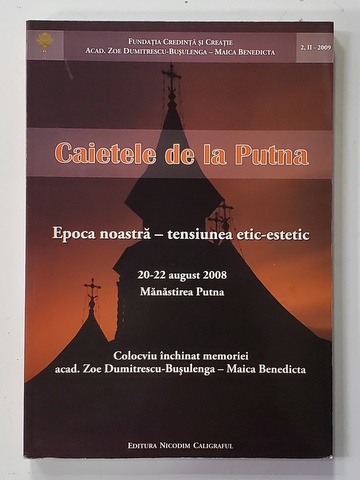 CAIETELE DE LA PUTNA - EPOCA NOASTRA - TENSIUNEA ETIC - ESTETIC , 20-22 AUGUST , COLOCVIU INCHINAT MEMORIEI ACAD . ZOE DUMITRESCU - BUSULENGA - MAICA BENEDICTA , 2008