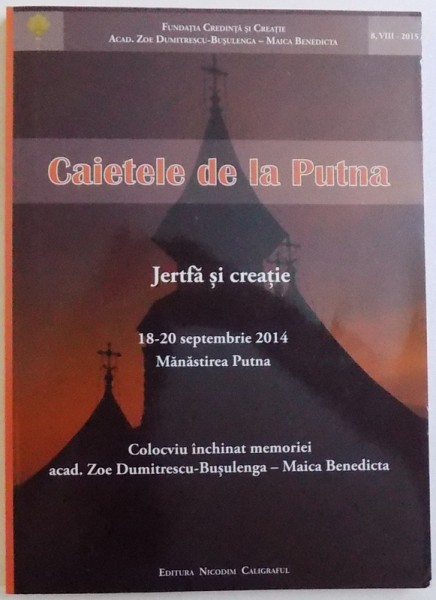 CAIETELE DE LA PUTNA  -JERTFA SI CREATIE  - COLOCVIU INCHINAT MEMORIEI ACAD. ZOE DUMITERSCU - BUSULENGA  - MAICA  BENEDICTA , 18 - 20 SEPTEMBRIE 2014