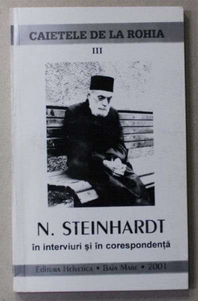 CAIETELE DE LA ROHIA , VOLUMUL III - N. STEINHARDT IN INTERVIURI SI IN COREPONDENTA , editie de FLORIAN ROATIS ,, DEDICATIE * 2001