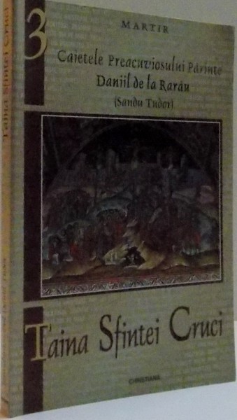 CAIETELE PREACUVIOSULUI PARINTE DANIIL DE LA RARAU, VOL. III, TAINA SFINTEI CRUCI, 2001