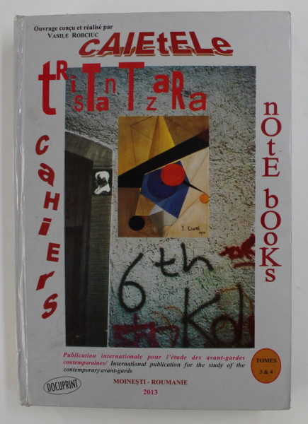 CAIETELE TRISTAN TZARA , TOMES 3 et  4 , EDITIE CU TEXTE  IN FRANCEZA , ENGLEZA , GERMANA , RUSA , ouvrage concu par VASILE ROBCIUC , 2013