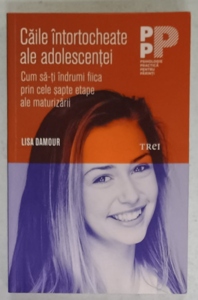 CAILE INTORTOCHEATE ALE ADOLESCENTEI de LISA DAMOUR , CUM SA - TI INDRUMI FIICA PRIN CELE SAPTE ETAPE ..., 2017