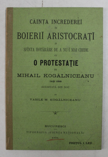 CAINTA INCREDEREI IN BOIERII ARISTOCRATI SI SFANTA HOTARARE DE A NU- I MAI CREDE CU O PROTESTATIE de MIHAIL KOGALNICEANU , IASI , 1948 , reeditata de VASILE M. KOGALNICEANU , 1894 , PREZINTA SUBLINIERI CU CREION COLORAT *