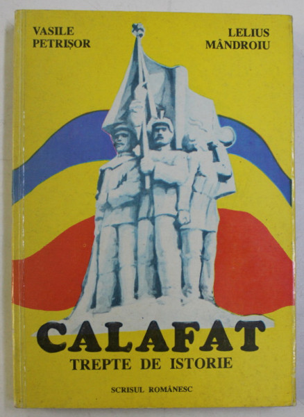 CALAFAT - TREPTE DE ISTORIE ED. a II - a REVAZUTA SI ADAUGITA de VASILE PETRISOR , LELIUS MANDROIU , 1992