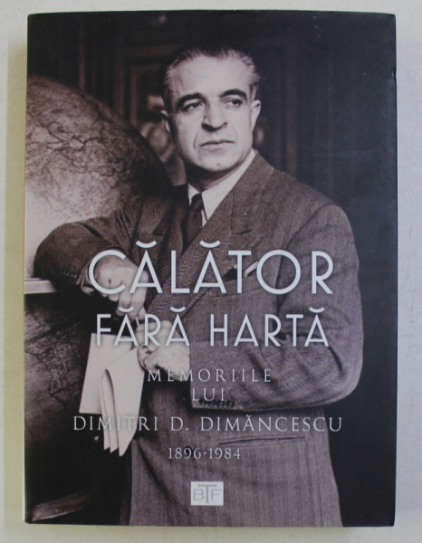 CALATOR FARA HARTA . MEMORIILE LUI DIMITRI D. DIMANCESCU (1896-1984) de DAN DIMANCESCU , 2017