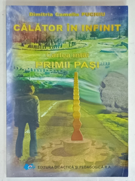 CALATOR IN INFINIT , CARTEA INTAI : PRIMII PASI de DIMITRIA CAMELIA PUCHIU , 2017