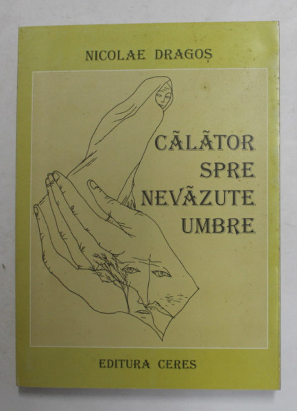 CALATOR SPRE NEVAZUTE UMBRE - poezii  de NICOLAE DRAGOS , 2009, DEDICATIE *